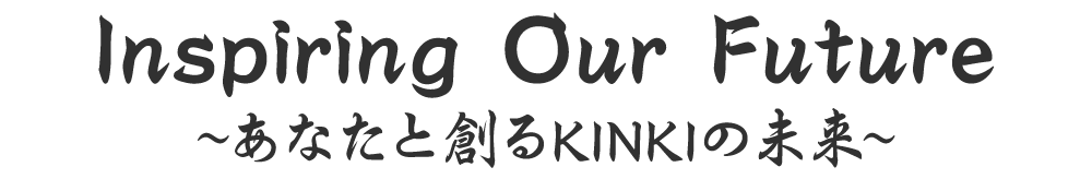 Inspiring Our Future ~あなたと創るKINKIの未来~